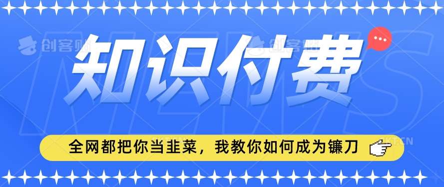 2024最新知识付费项目，小白也能轻松入局，全网都在教你做项目，我教你做镰刀【揭秘】-梓川副业网-中创网、冒泡论坛优质付费教程和副业创业项目大全