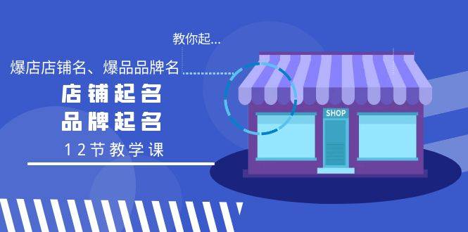 （9063期）教你起“爆店店铺名、爆品品牌名”，店铺起名，品牌起名（12节教学课）-梓川副业网-中创网、冒泡论坛优质付费教程和副业创业项目大全