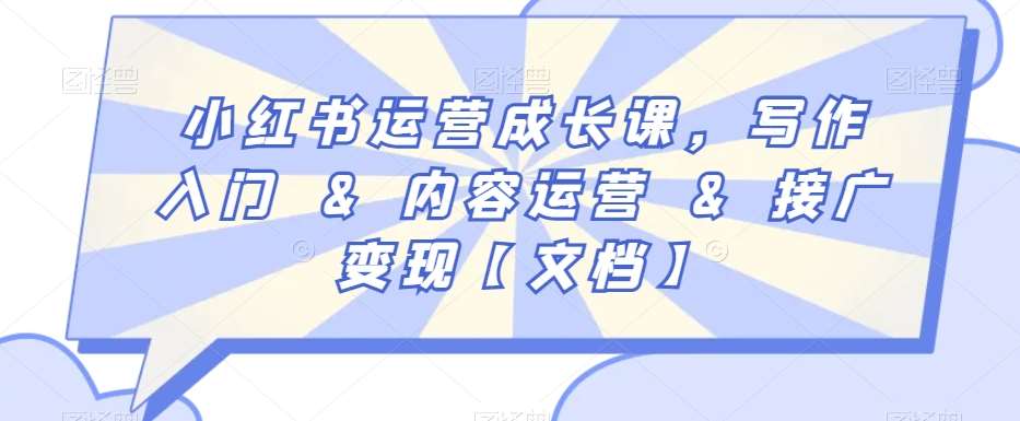 小红书运营成长课，写作入门&内容运营&接广变现【文档】-梓川副业网-中创网、冒泡论坛优质付费教程和副业创业项目大全