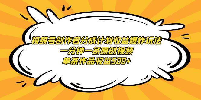 （9107期）视频号创作者分成计划收益爆炸玩法，一分钟一条原创视频，单条作品收益500+-梓川副业网-中创网、冒泡论坛优质付费教程和副业创业项目大全