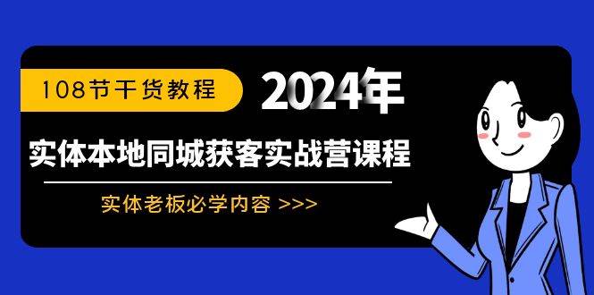 （8895期）实体本地同城获客实战营课程：实体老板必学内容，108节干货教程-梓川副业网-中创网、冒泡论坛优质付费教程和副业创业项目大全