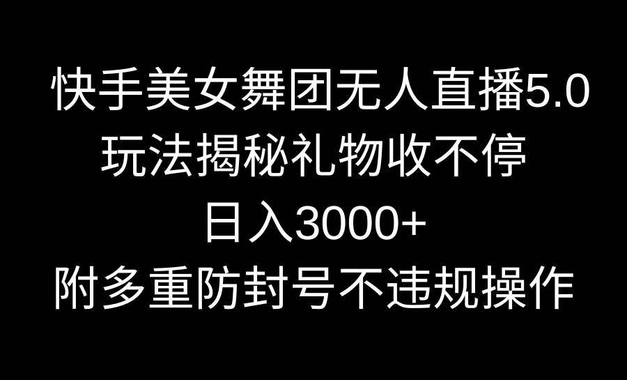 （9062期）快手美女舞团无人直播5.0玩法揭秘，礼物收不停，日入3000+，内附多重防…-梓川副业网-中创网、冒泡论坛优质付费教程和副业创业项目大全