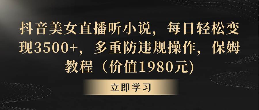 （8980期）抖音美女直播听小说，每日轻松变现3500+，多重防违规操作，保姆教程（价…-梓川副业网-中创网、冒泡论坛优质付费教程和副业创业项目大全