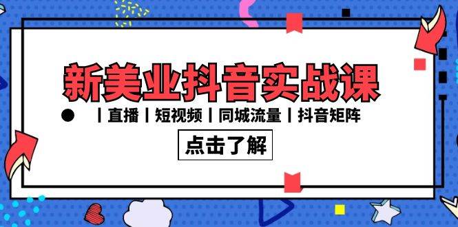 新美业抖音实战课丨直播丨短视频丨同城流量丨抖音矩阵（30节课）-梓川副业网-中创网、冒泡论坛优质付费教程和副业创业项目大全