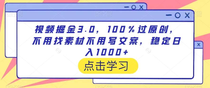 视频掘金3.0，100％过原创，不用找素材不用写文案，稳定日入1000+【揭秘】-梓川副业网-中创网、冒泡论坛优质付费教程和副业创业项目大全