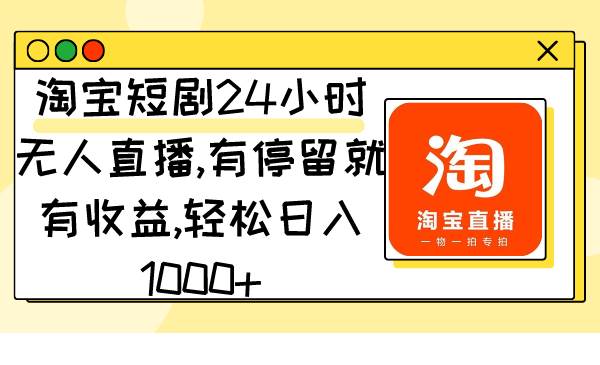 （9130期）淘宝短剧24小时无人直播，有停留就有收益,轻松日入1000+-梓川副业网-中创网、冒泡论坛优质付费教程和副业创业项目大全