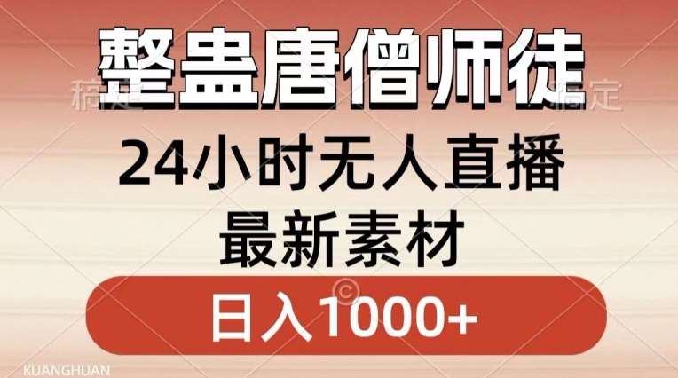 整蛊唐僧师徒四人，无人直播最新素材，小白也能一学就会就，轻松日入1000+【揭秘】-梓川副业网-中创网、冒泡论坛优质付费教程和副业创业项目大全