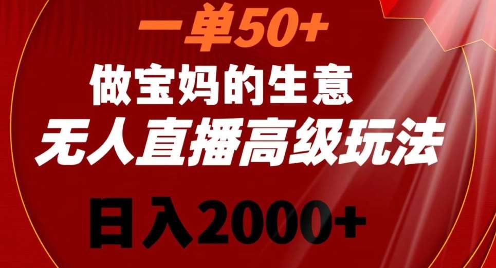 一单50做宝妈的生意，新生儿胎教资料无人直播高级玩法，日入2000+【揭秘】-梓川副业网-中创网、冒泡论坛优质付费教程和副业创业项目大全