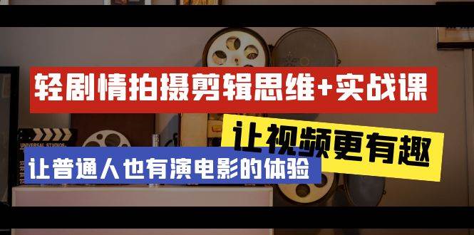 （9128期）轻剧情+拍摄剪辑思维实战课 让视频更有趣 让普通人也有演电影的体验-23节课-梓川副业网-中创网、冒泡论坛优质付费教程和副业创业项目大全