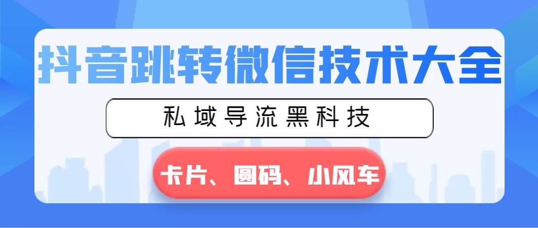 （8898期）抖音跳转微信技术大全，私域导流黑科技—卡片圆码小风车-梓川副业网-中创网、冒泡论坛优质付费教程和副业创业项目大全