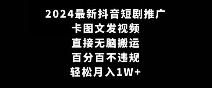 2024最新抖音短剧推广，卡图文发视频，直接无脑搬，百分百不违规，轻松月入1W+【揭秘】-梓川副业网-中创网、冒泡论坛优质付费教程和副业创业项目大全