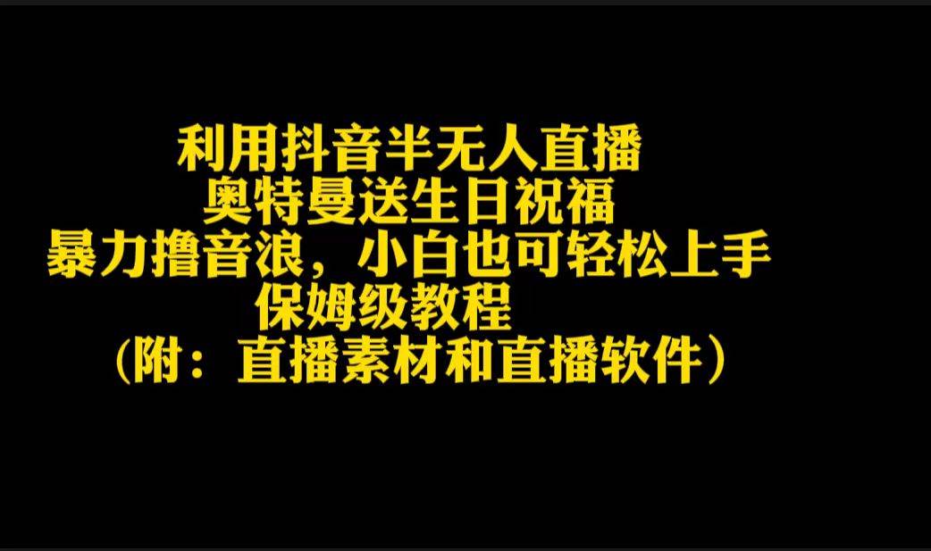 （9164期）利用抖音半无人直播奥特曼送生日祝福，暴力撸音浪，小白也可轻松上手-梓川副业网-中创网、冒泡论坛优质付费教程和副业创业项目大全