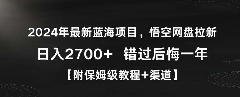 2024年最新蓝海项目，悟空网盘拉新，日入2700+错过后悔一年【附保姆级教程+渠道】【揭秘】-梓川副业网-中创网、冒泡论坛优质付费教程和副业创业项目大全