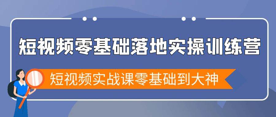 （9051期）短视频零基础落地实战特训营，短视频实战课零基础到大神-梓川副业网-中创网、冒泡论坛优质付费教程和副业创业项目大全