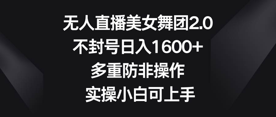 （8913期）无人直播美女舞团2.0，不封号日入1600+，多重防非操作， 实操小白可上手-梓川副业网-中创网、冒泡论坛优质付费教程和副业创业项目大全