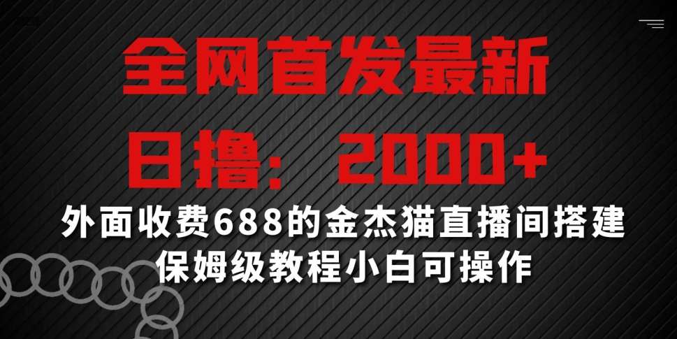 全网首发最新，日撸2000+，外面收费688的金杰猫直播间搭建，保姆级教程小白可操作【揭秘】-梓川副业网-中创网、冒泡论坛优质付费教程和副业创业项目大全