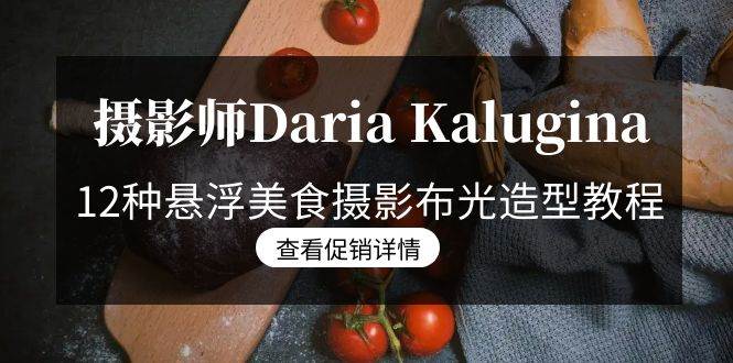 （8900期）摄影师Daria Kalugina 12种悬浮美食摄影布光造型教程-21节课-中文字幕-梓川副业网-中创网、冒泡论坛优质付费教程和副业创业项目大全