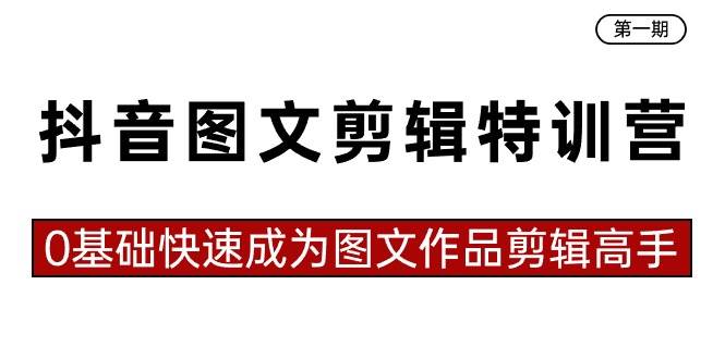 抖音图文剪辑特训营第一期，0基础快速成为图文作品剪辑高手（23节课）-梓川副业网-中创网、冒泡论坛优质付费教程和副业创业项目大全