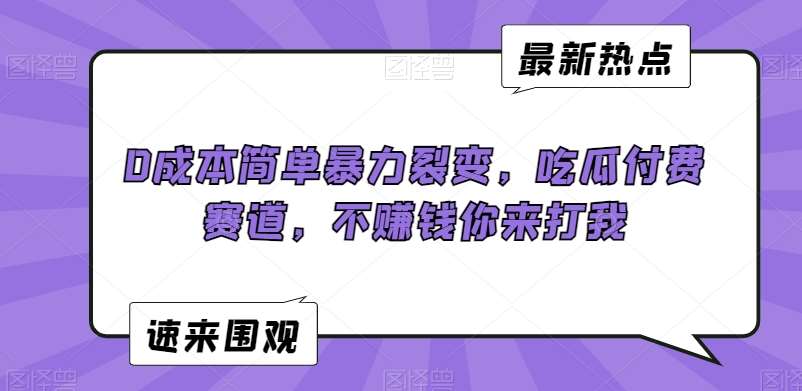 0成本简单暴力裂变，吃瓜付费赛道，不赚钱你来打我【揭秘】-梓川副业网-中创网、冒泡论坛优质付费教程和副业创业项目大全