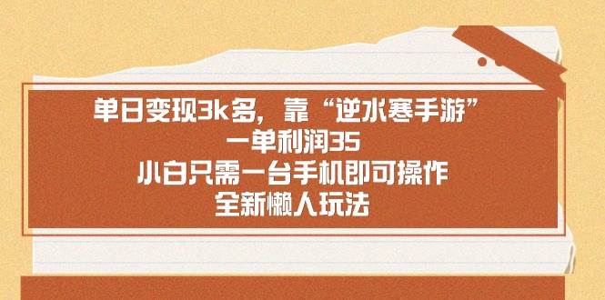 （8986期）单日变现3k多，靠“逆水寒手游”，一单利润35，小白只需一台手机即可操…-梓川副业网-中创网、冒泡论坛优质付费教程和副业创业项目大全