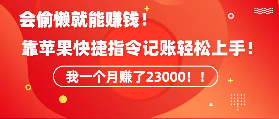 （9118期）《会偷懒就能赚钱！靠苹果快捷指令自动记账轻松上手，一个月变现23000！》-梓川副业网-中创网、冒泡论坛优质付费教程和副业创业项目大全