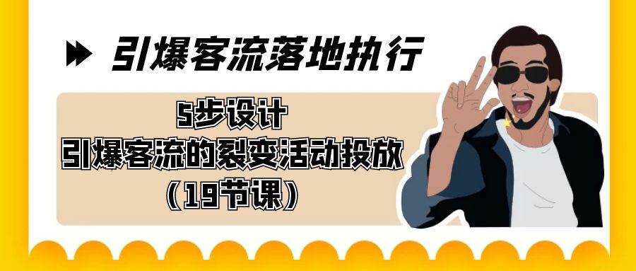 （8894期）引爆-客流落地执行，5步设计引爆客流的裂变活动投放（19节课）-梓川副业网-中创网、冒泡论坛优质付费教程和副业创业项目大全