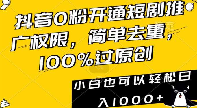 抖音0粉开通短剧推广权限，简单去重，100%过原创，小白也可以轻松日入1000+【揭秘】-梓川副业网-中创网、冒泡论坛优质付费教程和副业创业项目大全