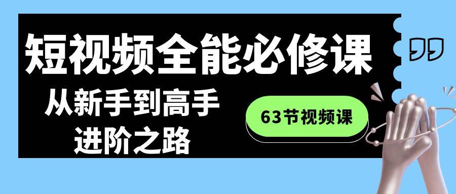 （8949期）短视频-全能必修课程：从新手到高手进阶之路（63节视频课）-梓川副业网-中创网、冒泡论坛优质付费教程和副业创业项目大全