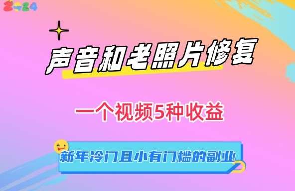 声音和老照片修复，一个视频5种收益，新年冷门且小有门槛的副业【揭秘】-梓川副业网-中创网、冒泡论坛优质付费教程和副业创业项目大全