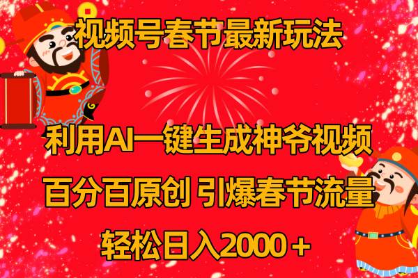 （8887期）视频号春节玩法 利用AI一键生成财神爷视频 百分百原创 引爆春节流量 日入2k-梓川副业网-中创网、冒泡论坛优质付费教程和副业创业项目大全