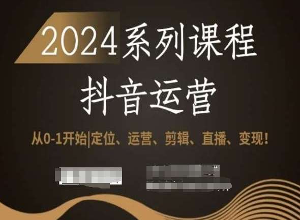 2024抖音运营全套系列课程，从0-1开始，定位、运营、剪辑、直播、变现！-梓川副业网-中创网、冒泡论坛优质付费教程和副业创业项目大全