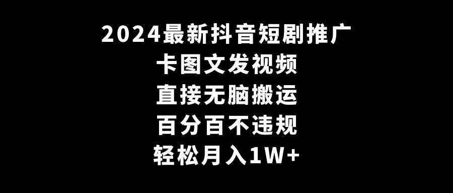 2024最新抖音短剧推广，卡图文发视频，直接无脑搬，百分百不违规，轻松月入1W+-梓川副业网-中创网、冒泡论坛优质付费教程和副业创业项目大全