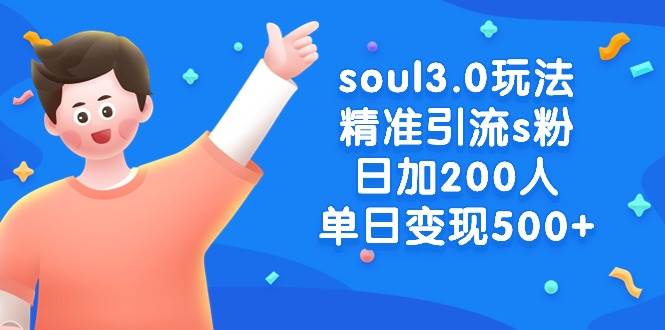 （8885期）soul3.0玩法精准引流s粉，日加200人单日变现500+-梓川副业网-中创网、冒泡论坛优质付费教程和副业创业项目大全