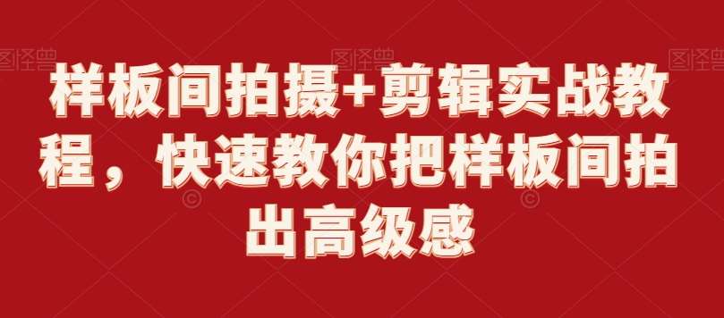 样板间拍摄+剪辑实战教程，快速教你把样板间拍出高级感-梓川副业网-中创网、冒泡论坛优质付费教程和副业创业项目大全