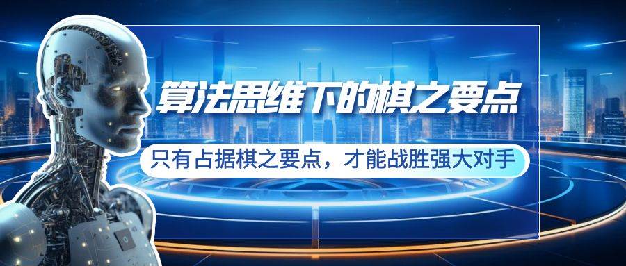 （8977期）算法思维下的棋之要点：只有占据棋之要点，才能战胜强大对手（20节）-梓川副业网-中创网、冒泡论坛优质付费教程和副业创业项目大全