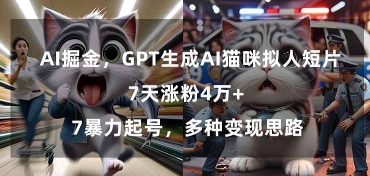 GPT生成AI猫咪拟人短片，7天涨粉4万+，暴力起号，多种变现思路【揭秘】-梓川副业网-中创网、冒泡论坛优质付费教程和副业创业项目大全