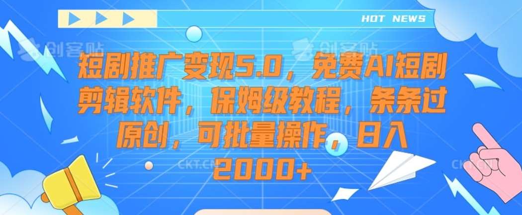 短剧推广变现5.0，免费AI短剧剪辑软件，保姆级教程，条条过原创，可批量操作，日入2000+【揭秘】-梓川副业网-中创网、冒泡论坛优质付费教程和副业创业项目大全