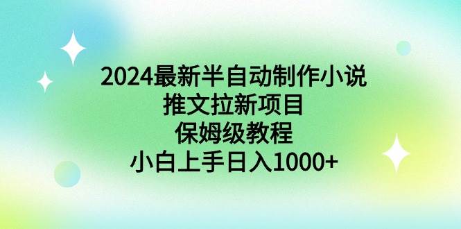 （8970期）2024最新半自动制作小说推文拉新项目，保姆级教程，小白上手日入1000+-梓川副业网-中创网、冒泡论坛优质付费教程和副业创业项目大全