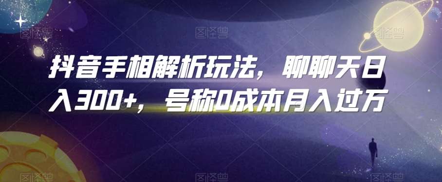 抖音手相解析玩法，聊聊天日入300+，号称0成本月入过万【揭秘】-梓川副业网-中创网、冒泡论坛优质付费教程和副业创业项目大全