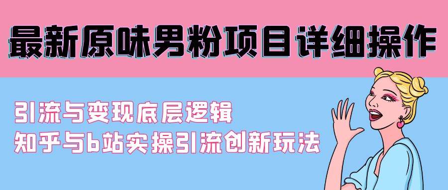 （9158期）最新原味男粉项目详细操作 引流与变现底层逻辑+知乎与b站实操引流创新玩法-梓川副业网-中创网、冒泡论坛优质付费教程和副业创业项目大全