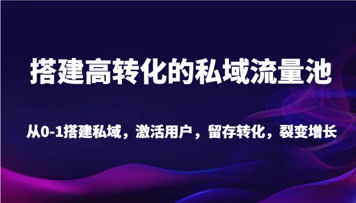 搭建高转化的私域流量池 从0-1搭建私域，激活用户，留存转化，裂变增长（20节课）-梓川副业网-中创网、冒泡论坛优质付费教程和副业创业项目大全