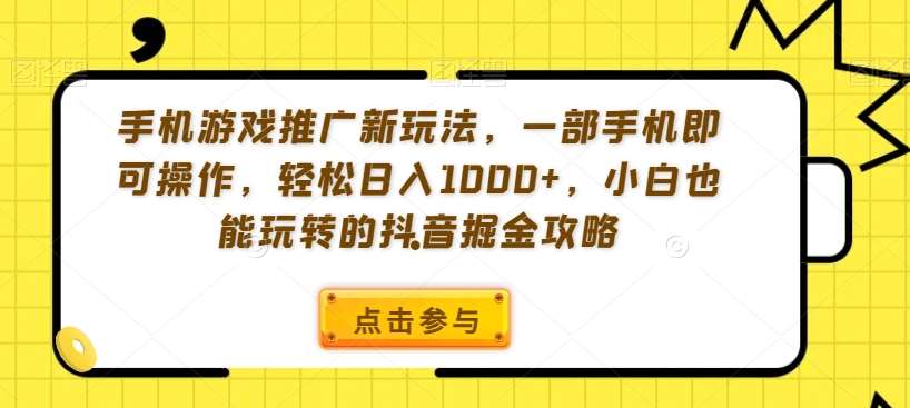 手机游戏推广新玩法，一部手机即可操作，轻松日入1000 ，小白也能玩转的抖音掘金攻略【揭秘】-梓川副业网-中创网、冒泡论坛优质付费教程和副业创业项目大全