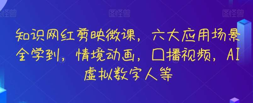 知识网红剪映微课，六大应用场景全学到，情境动画，囗播视频，AI虚拟数字人等-梓川副业网-中创网、冒泡论坛优质付费教程和副业创业项目大全