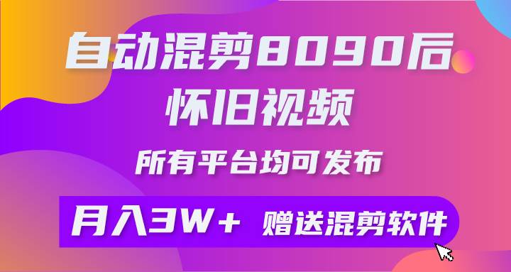 （9699期）自动混剪8090后怀旧视频，所有平台均可发布，矩阵操作轻松月入3W+-梓川副业网-中创网、冒泡论坛优质付费教程和副业创业项目大全