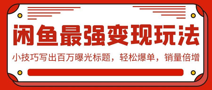 （9606期）闲鱼最强变现玩法：小技巧写出百万曝光标题，轻松爆单，销量倍增-梓川副业网-中创网、冒泡论坛优质付费教程和副业创业项目大全