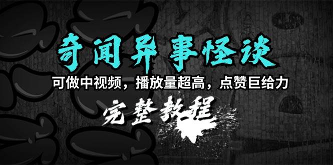 （9363期）奇闻异事怪谈完整教程，可做中视频，播放量超高，点赞巨给力（教程+素材）-梓川副业网-中创网、冒泡论坛优质付费教程和副业创业项目大全