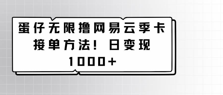 蛋仔无限撸网易云季卡接单方法！日变现1000+-梓川副业网-中创网、冒泡论坛优质付费教程和副业创业项目大全