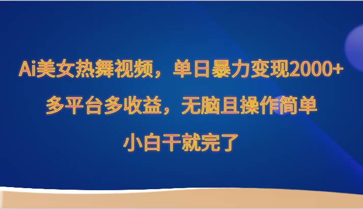 Ai美女热舞视频，单日暴力变现2000+，多平台多收益，无脑且操作简单，小白干就完了-梓川副业网-中创网、冒泡论坛优质付费教程和副业创业项目大全