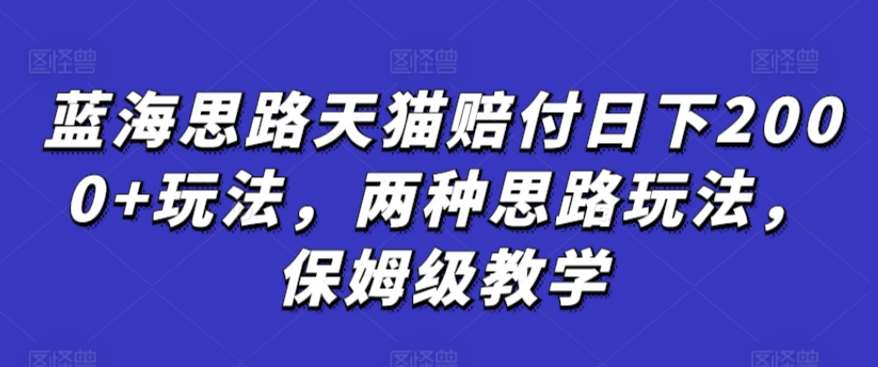 蓝海思路天猫赔付日下2000+玩法，两种思路玩法，保姆级教学【仅揭秘】-梓川副业网-中创网、冒泡论坛优质付费教程和副业创业项目大全