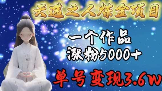 天选之人炼金项目，一个作品涨粉5000+，单号变现3.6w【揭秘】-梓川副业网-中创网、冒泡论坛优质付费教程和副业创业项目大全